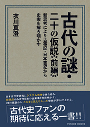 古代の謎・二十の仮説≪前編≫　新思考により古事記・日本書紀から史実を解き明かす