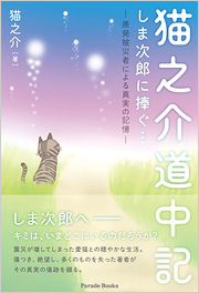 猫之介道中記　しま次郎に捧ぐ　～原発被災者による真実の記憶～