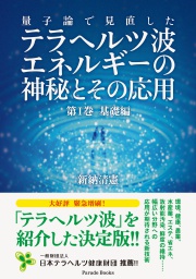 量子論で見直したテラヘルツ波エネルギーの神秘とその応用
第Ⅰ巻 基礎編