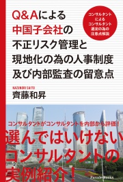 Q&Aによる中国子会社の不正リスク管理と現地化の為の人事制度及び内部監査の留意点　-コンサルタントによるコンサルタント選定の為の注意点解説-