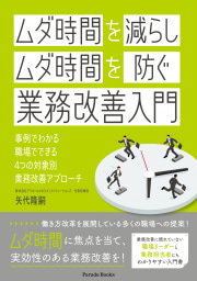 「ムダ時間を減らし」
「ムダ時間を防ぐ」
業務改善入門　
事例でわかる 職場でできる 4つの対象別業務改善アプローチ